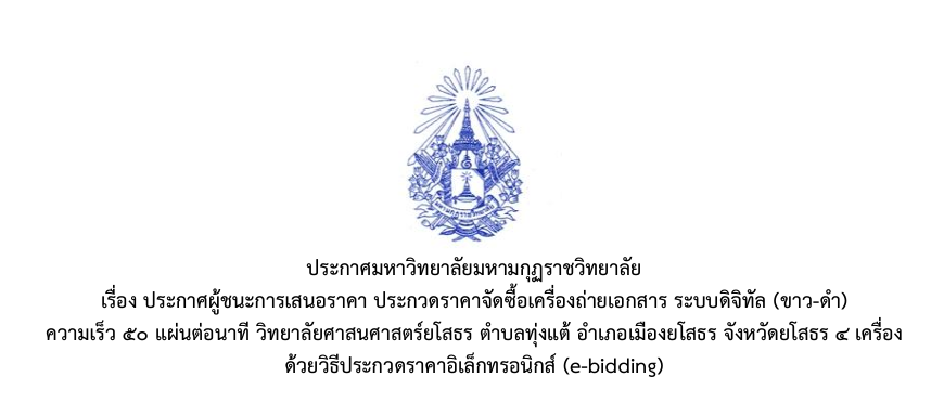 ประกาศมหาวิทยาลัยมหามกุฏราชวิทยาลัย เรื่องประกาศผู้ชนะการเสนอราคา ประกาดราคาจัดซื้อเครื่องถ่ายเอกสาร ระบบดิจิทัล (ขาว-ดำ) ความเร็ว ๕๐ แผ่นต่อนาที วิทยาลัยศาสนศาสตร์ยโสธร ตำบลทุ่งแต้ อำเภอเมืองยโสธร จังหวัดยโสธร ๔ เครื่อง ด้วยวิธีประกวดราคาอิเล็กทรอนิกส์ (e-bidding)
